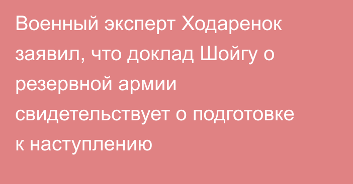 Военный эксперт Ходаренок заявил, что доклад Шойгу о резервной армии свидетельствует о подготовке к наступлению