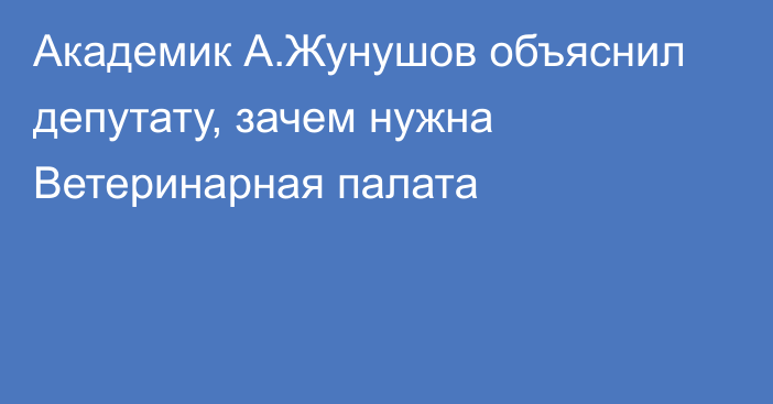 Академик А.Жунушов объяснил депутату, зачем нужна Ветеринарная палата