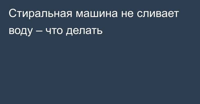 Стиральная машина не сливает воду – что делать