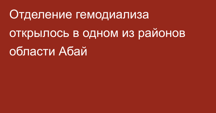 Отделение гемодиализа открылось в одном из районов области Абай