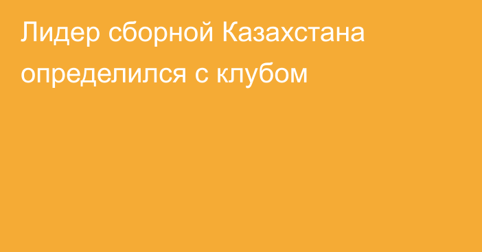 Лидер сборной Казахстана определился с клубом