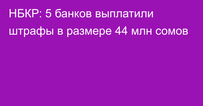 НБКР: 5 банков выплатили штрафы в размере 44 млн сомов