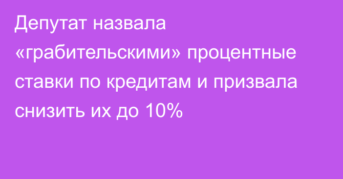 Депутат назвала «грабительскими» процентные ставки по кредитам и призвала снизить их до 10%