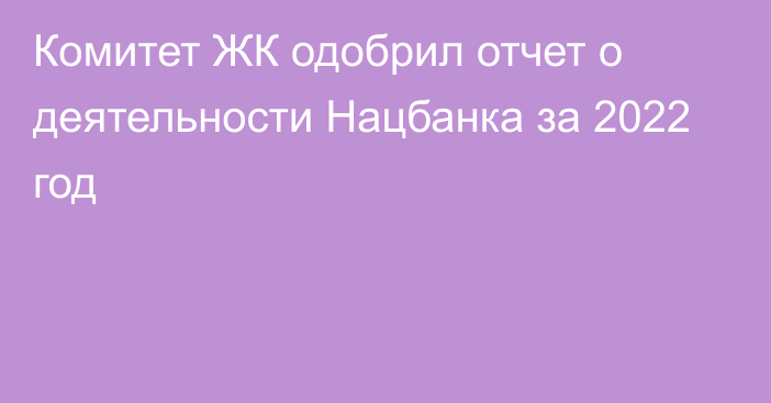 Комитет ЖК одобрил отчет о деятельности Нацбанка за 2022 год