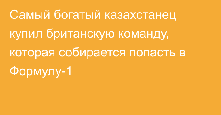 Самый богатый казахстанец купил британскую команду, которая собирается попасть в Формулу-1