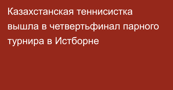 Казахстанская теннисистка вышла в четвертьфинал парного турнира в Истборне