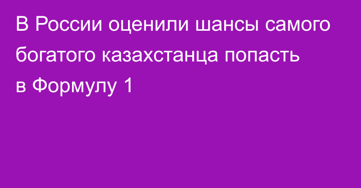 В России оценили шансы самого богатого казахстанца попасть в Формулу 1