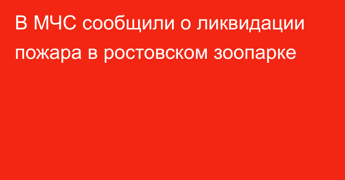 В МЧС сообщили о ликвидации пожара в ростовском зоопарке