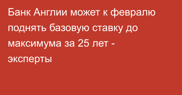 Банк Англии может к февралю поднять базовую ставку до максимума за 25 лет - эксперты