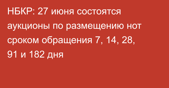 НБКР: 27 июня состоятся аукционы по размещению нот сроком обращения 7, 14, 28, 91 и 182 дня