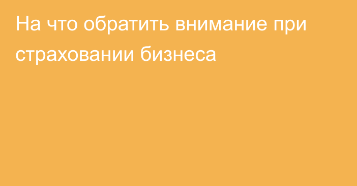 На что обратить внимание при страховании бизнеса