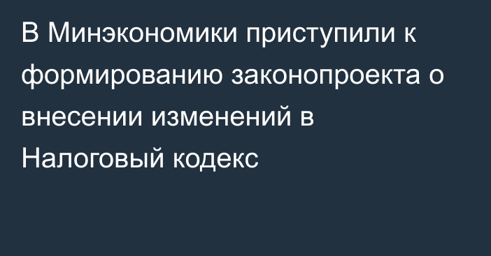 В Минэкономики приступили к формированию законопроекта о внесении изменений в Налоговый кодекс