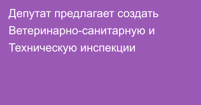 Депутат предлагает создать Ветеринарно-санитарную и Техническую инспекции