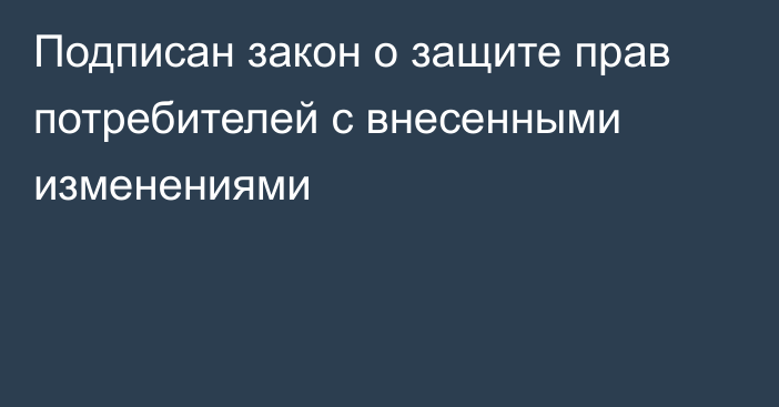 Подписан закон о защите прав потребителей с внесенными изменениями