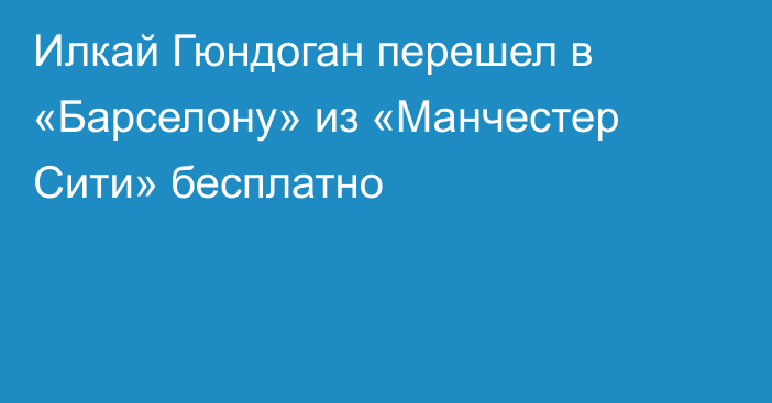 Илкай Гюндоган перешел в «Барселону» из «Манчестер Сити» бесплатно