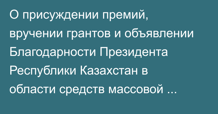 О присуждении премий, вручении грантов и  объявлении Благодарности Президента Республики Казахстан  в области средств массовой информации