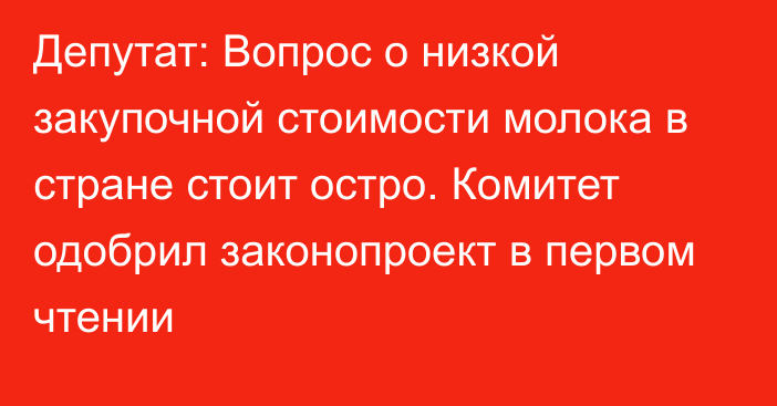 Депутат: Вопрос о низкой закупочной стоимости молока в стране стоит остро. Комитет одобрил законопроект в первом чтении