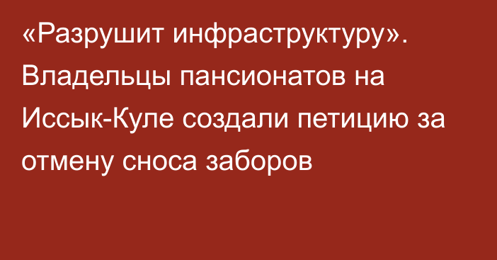 «Разрушит инфраструктуру». Владельцы пансионатов на Иссык-Куле создали петицию за отмену сноса заборов