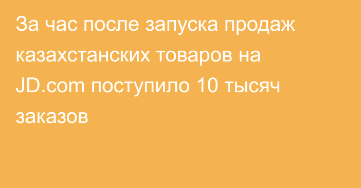 За час после запуска продаж казахстанских товаров на JD.com поступило 10 тысяч заказов