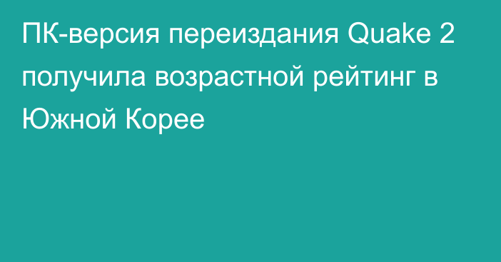 ПК-версия переиздания Quake 2 получила возрастной рейтинг в Южной Корее