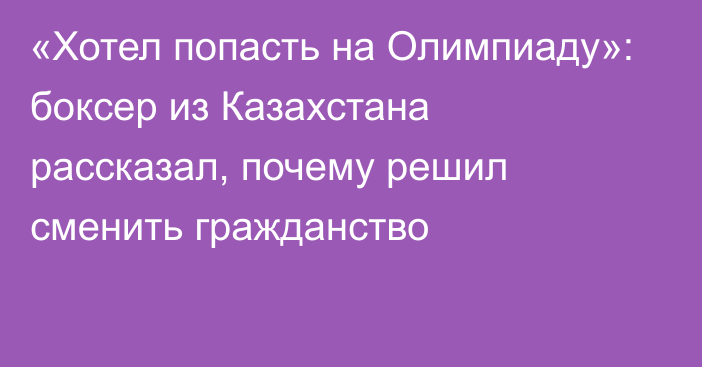 «Хотел попасть на Олимпиаду»: боксер из Казахстана рассказал, почему решил сменить гражданство