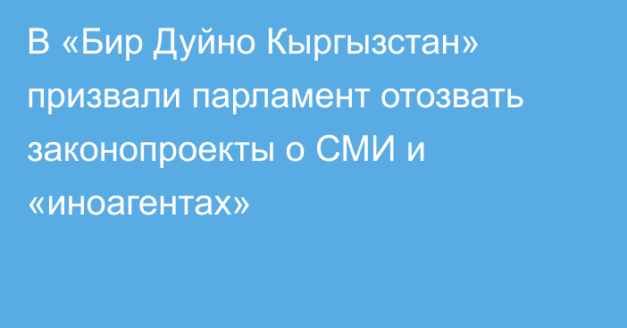 В «Бир Дуйно Кыргызстан» призвали парламент отозвать законопроекты о СМИ и «иноагентах»