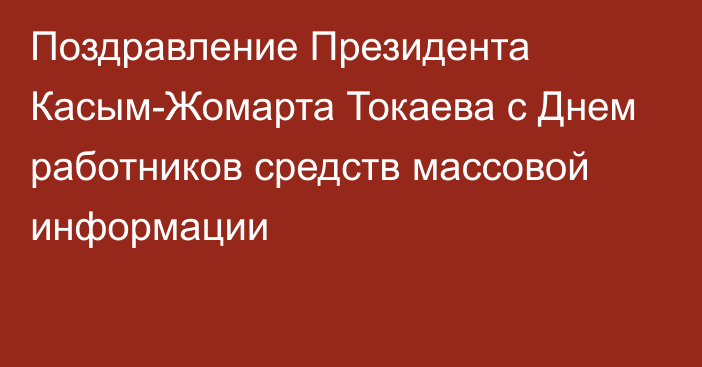 Поздравление Президента Касым-Жомарта Токаева с Днем работников средств массовой информации