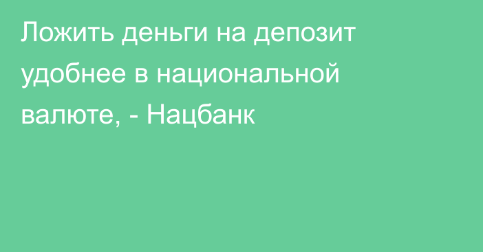 Ложить деньги на депозит удобнее в национальной валюте, - Нацбанк