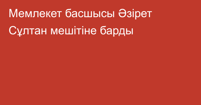 Мемлекет басшысы Әзірет Сұлтан мешітіне барды