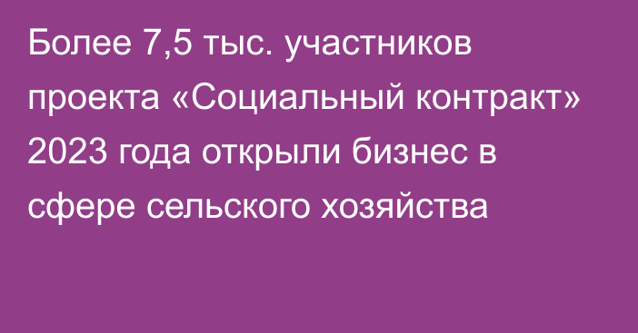 Более 7,5 тыс. участников проекта «Социальный контракт» 2023 года открыли бизнес в сфере сельского хозяйства