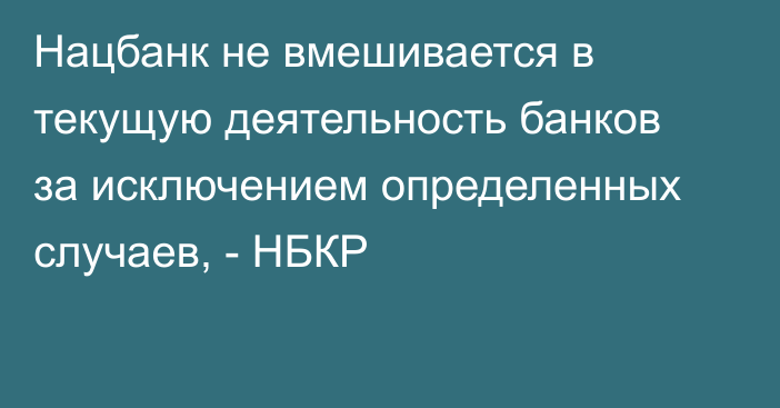 Нацбанк не вмешивается в текущую деятельность банков за исключением определенных случаев, - НБКР