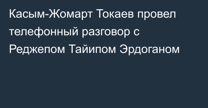 Касым-Жомарт Токаев провел телефонный разговор с Реджепом Тайипом Эрдоганом
