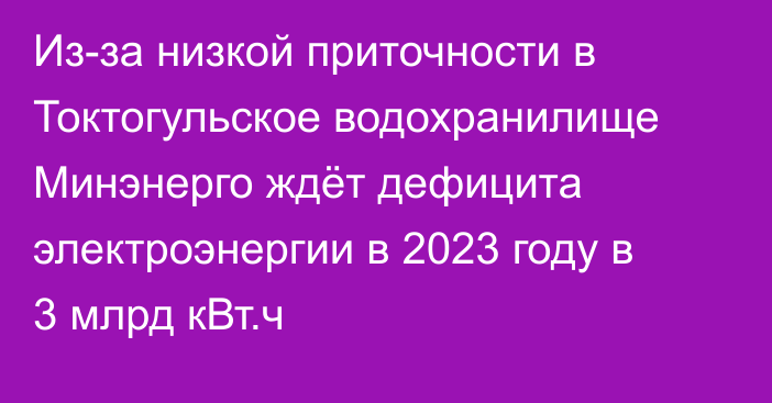 Из-за низкой приточности в Токтогульское водохранилище Минэнерго ждёт дефицита электроэнергии в 2023 году в 3 млрд кВт.ч