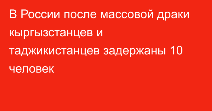 В России после массовой драки кыргызстанцев и таджикистанцев задержаны 10 человек