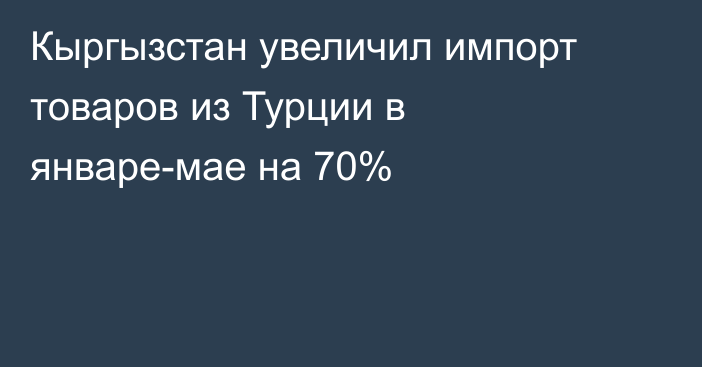 Кыргызстан увеличил импорт товаров из Турции в январе-мае на 70%