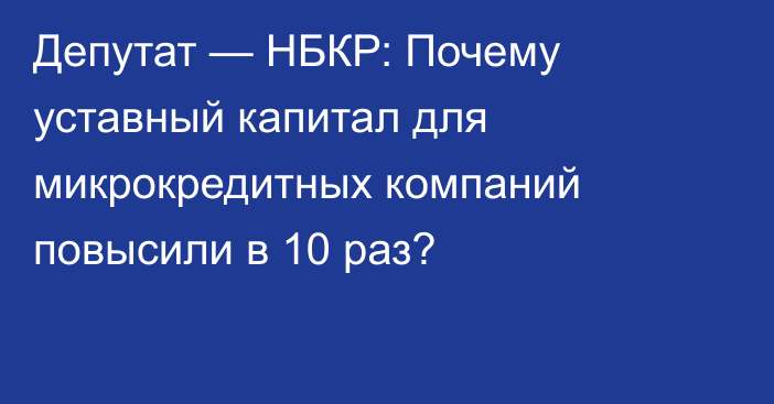 Депутат — НБКР: Почему уставный капитал для микрокредитных компаний повысили в 10 раз?