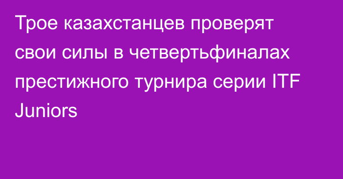 Трое казахстанцев проверят свои силы в четвертьфиналах престижного турнира серии ITF Juniors