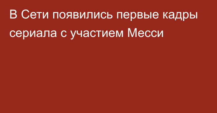 В Сети появились первые кадры сериала с участием Месси