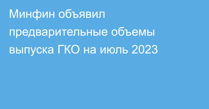 Минфин объявил предварительные объемы выпуска ГКО на июль 2023