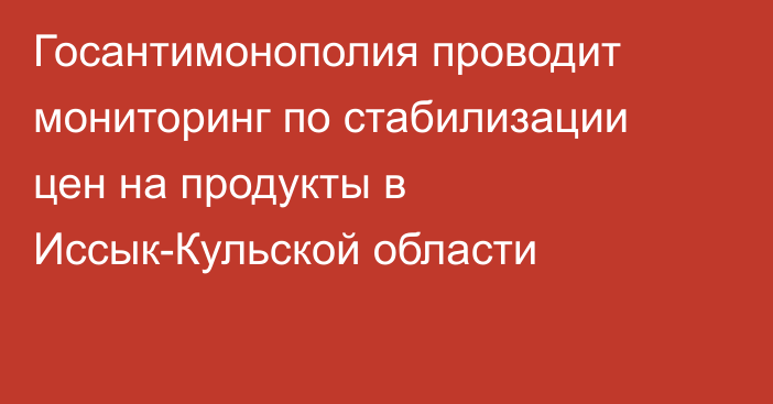 Госантимонополия проводит мониторинг по стабилизации цен на продукты в Иссык-Кульской области