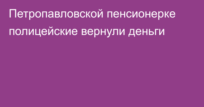 Петропавловской пенсионерке полицейские вернули деньги