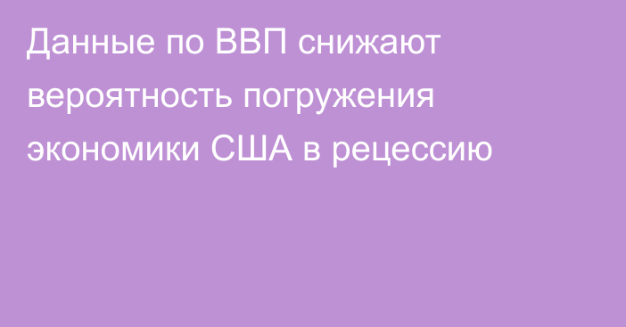 Данные по ВВП снижают вероятность погружения экономики США в рецессию