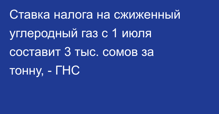 Ставка налога на сжиженный углеродный газ с 1 июля составит 3 тыс. сомов за тонну, - ГНС