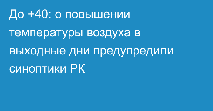 До +40: о повышении температуры воздуха в выходные дни предупредили синоптики РК