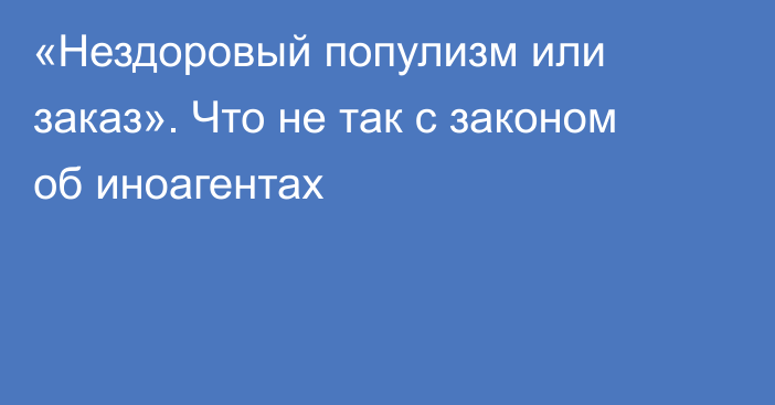 «Нездоровый популизм или заказ». Что не так с законом об иноагентах