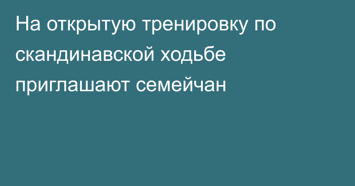 На открытую тренировку по скандинавской ходьбе приглашают семейчан