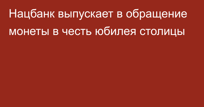 Нацбанк выпускает в обращение монеты в честь юбилея столицы