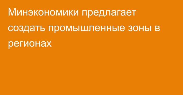 Минэкономики предлагает создать промышленные зоны в регионах