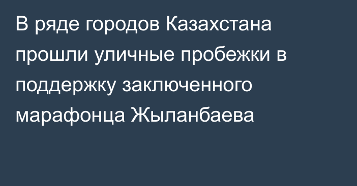 В ряде городов Казахстана прошли уличные пробежки в поддержку заключенного марафонца Жыланбаева