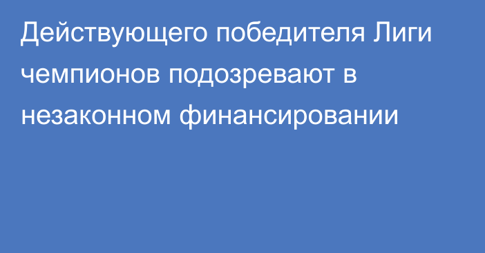 Действующего победителя Лиги чемпионов подозревают в незаконном финансировании